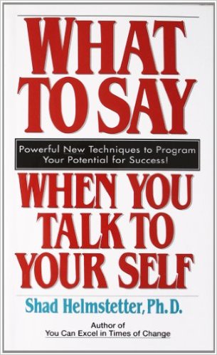 What to Say When You Talk to Your Self by Dr. Shad Helmstetter