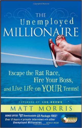 The Unemployed Millionaire: Escape the Rat Race, Fire Your Boss and Live Life on YOUR Terms! by Matt Morris