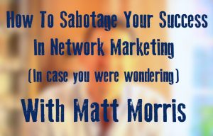 How To Sabotage Your Success In Network Marketing