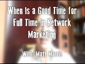 When Is A Good Time for Full Time in Network Marketing