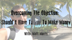 Overcoming The Objection: Shouldnt Have To Pay To Make Money
