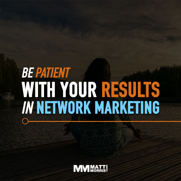 be patient with your results in network marketing