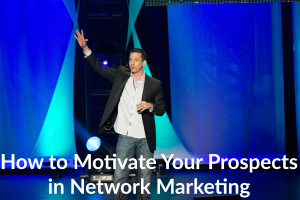 How to Motivate Your Prospects in Network Marketing
